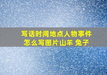 写话时间地点人物事件怎么写图片山羊 兔子